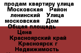 продам квартиру улица Московская › Район ­ ленинский › Улица ­ московская › Дом ­ 24 › Общая площадь ­ 46 › Цена ­ 1 790 000 - Красноярский край, Красноярск г. Недвижимость » Квартиры продажа   . Красноярский край,Красноярск г.